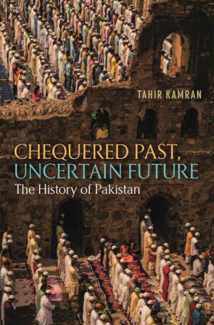 CHEQUERED PAST, UNCERTAIN FUTURE THE HISTORY OF PAKISTAN