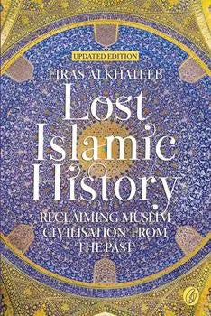 Lost Islamic History Reclaiming Muslim Civilisation From the Past (Updated Edition)