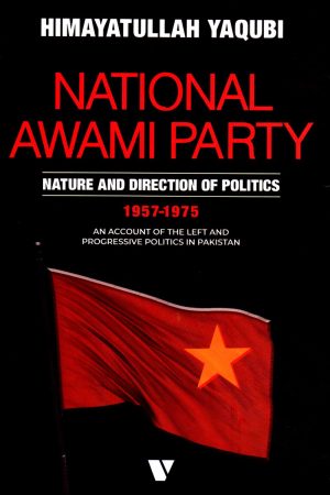 NATIONAL AWAMI PARTY NATURE AND DIRECTION OF POLITICS 1957-1975 - AN ACCOUNT OF THE LEFT AND PROGRESSIVE POLITICS IN PAKISTAN