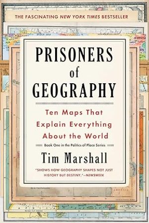 PRISONERS OF GEOGRAPHY TEN MAPS THAT EXPLAIN EVERYTHING ABOUT THE WORLD
