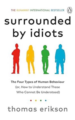 SURROUNDED BY IDIOTS THE FOUR TYPES OF HUMAN BEHAVIOUR (OR, HOW TO UNDERSTAND THOSE WHO CANNOT BE UNDERSTOOD)