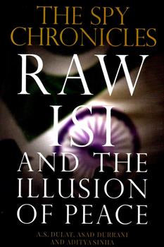 THE SPY CHRONICLES RAW, ISI AND THE ILLUSION OF PEACE