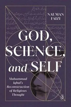 God, Science, and Self: Muhammad Iqbal's Reconstruction Of Religious Thought
