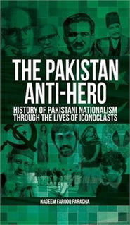 The Pakistan Anti-Hero History Of Pakistani Nationalism Through The Lives Of Iconoclasts