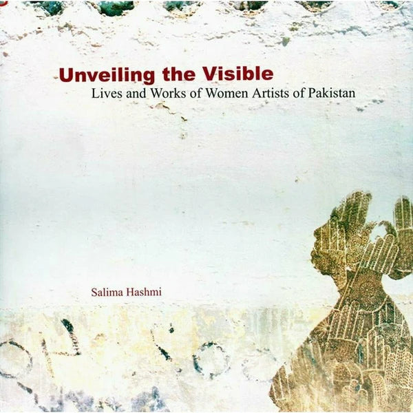 Unveiling The Visible Lives and Works of Women Artists of Pakistan